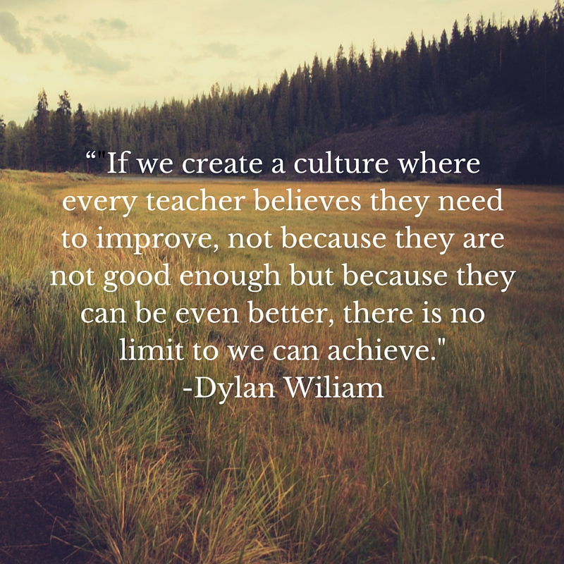 “-If we create a culture where every teacher believes they need to improve, not because they are not good enough but because they can be even better, there is no limit to what we can achieve.-