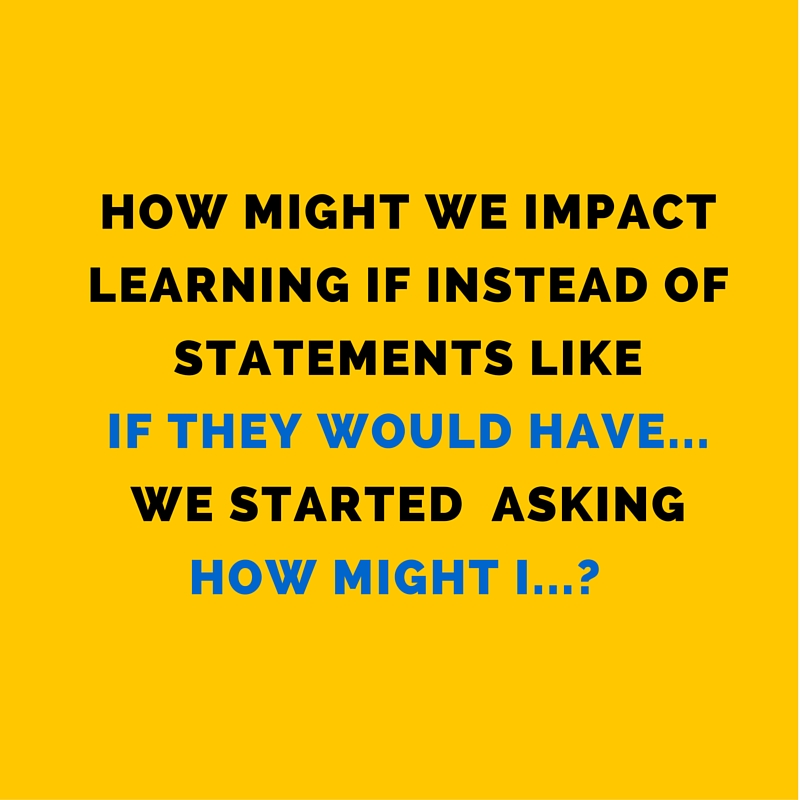How might we impact learning if instead of statements like, -If they would have_________. - we started asking, -How might I_________-- (4)