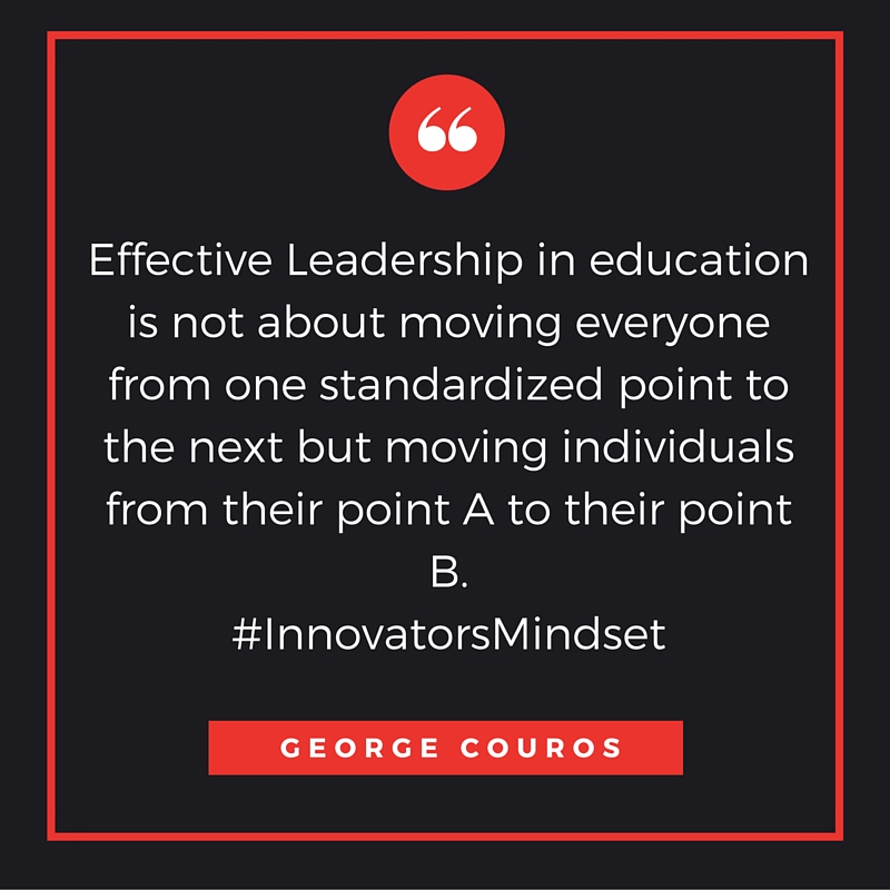 -Effective Leadership in education is not about moving everyone from standardized point to the next but moving individuals from their point A to their point B-.